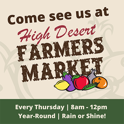 Come see us at High Desert Farmers Market - Every Thursday 8am to 12pm Year-Round, Rain or Shine!